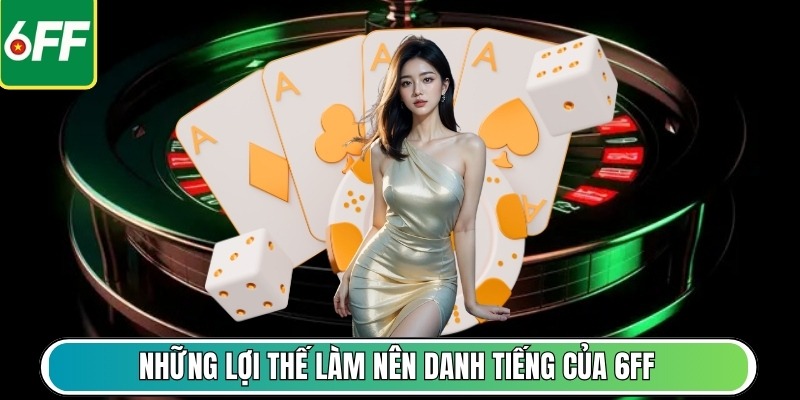 Những lợi thế làm nên danh tiếng của 6FF