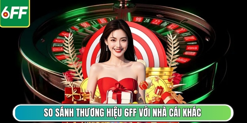 So sánh thương hiệu 6FF với nhà cái khác