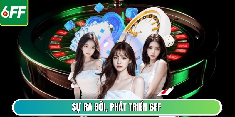 Sự ra đời, phát triển 6FF