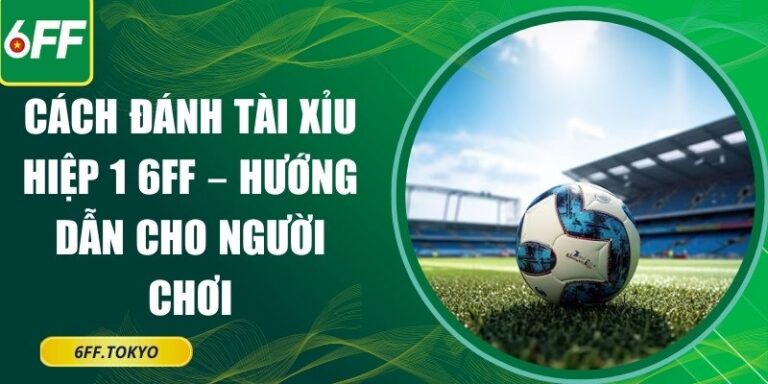 cách đánh tài xỉu hiệp 1 6FF