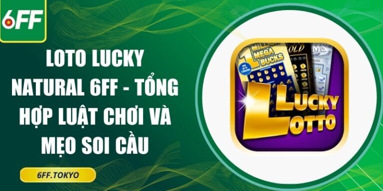 Loto Lucky Natural 6FF - Tổng Hợp Luật Chơi Và Mẹo Soi Cầu 1 Loto Lucky Natural 6FF