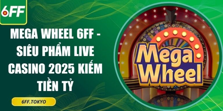 Mega Wheel 6FF - Siêu Phẩm Live Casino 2025 Kiếm Tiền Tỷ 4 Mega Wheel 6FF